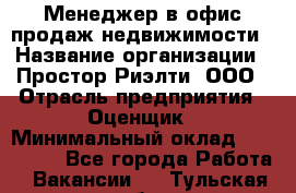 Менеджер в офис продаж недвижимости › Название организации ­ Простор-Риэлти, ООО › Отрасль предприятия ­ Оценщик › Минимальный оклад ­ 140 000 - Все города Работа » Вакансии   . Тульская обл.